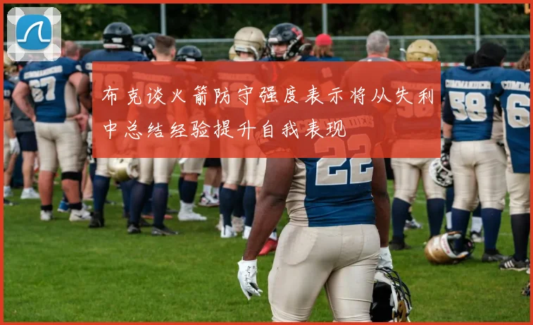 布克谈火箭防守强度表示将从失利中总结经验提升自我表现