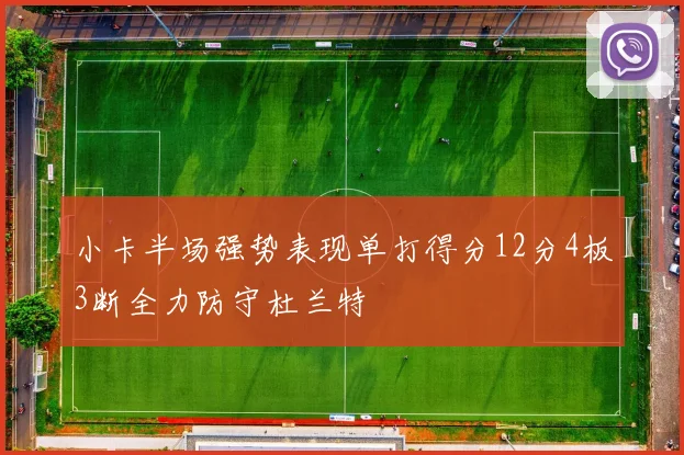 小卡半场强势表现单打得分12分4板3断全力防守杜兰特