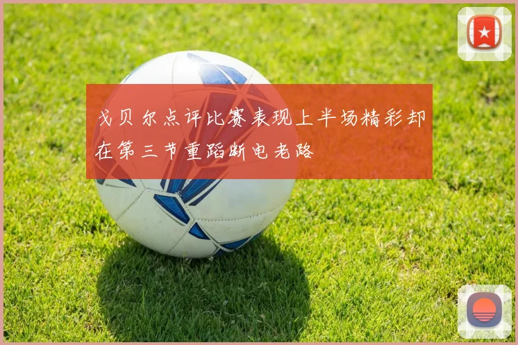 戈贝尔点评比赛表现上半场精彩却在第三节重蹈断电老路