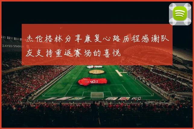 杰伦格林分享康复心路历程感谢队友支持重返赛场的喜悦