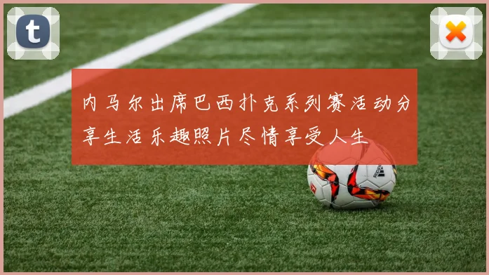 内马尔出席巴西扑克系列赛活动分享生活乐趣照片尽情享受人生