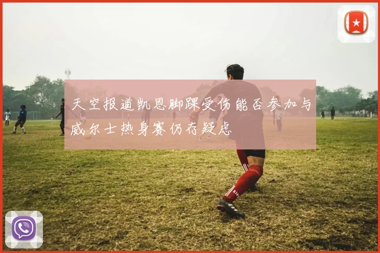 天空报道凯恩脚踝受伤能否参加与威尔士热身赛仍存疑虑
