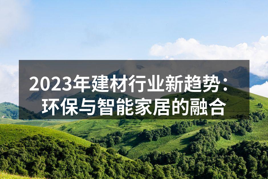 2023年建材行业新趋势：环保与智能家居的融合