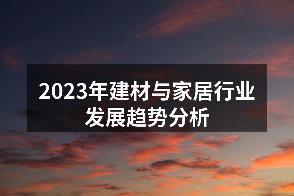 2023年建材与家居行业发展趋势分析