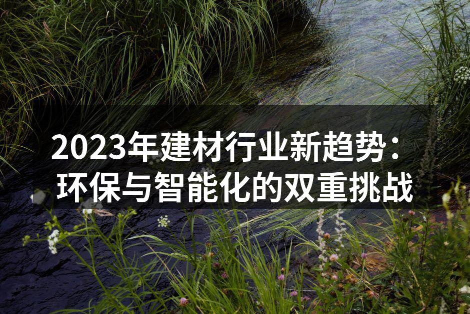 2023年建材行业新趋势：环保与智能化的双重挑战