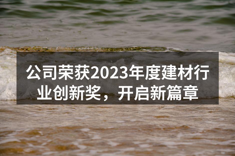 公司荣获2023年度建材行业创新奖，开启新篇章