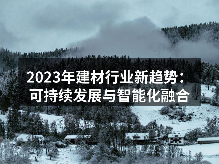 2023年建材行业新趋势：可持续发展与智能化融合